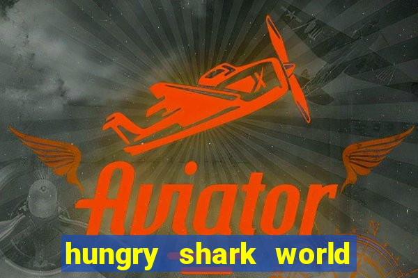 hungry shark world dinheiro infinito ios