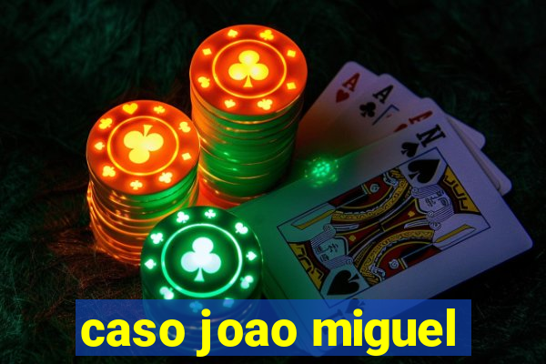 caso joao miguel