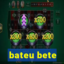 bateu bete