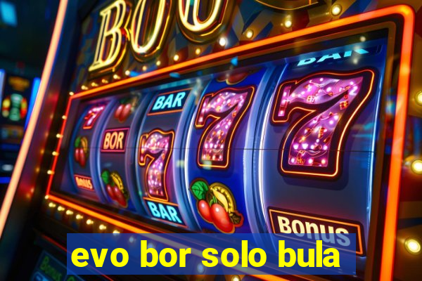 evo bor solo bula