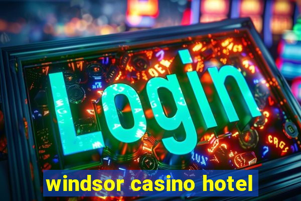 windsor casino hotel