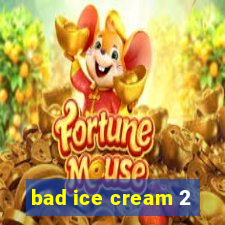 bad ice cream 2