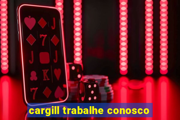 cargill trabalhe conosco