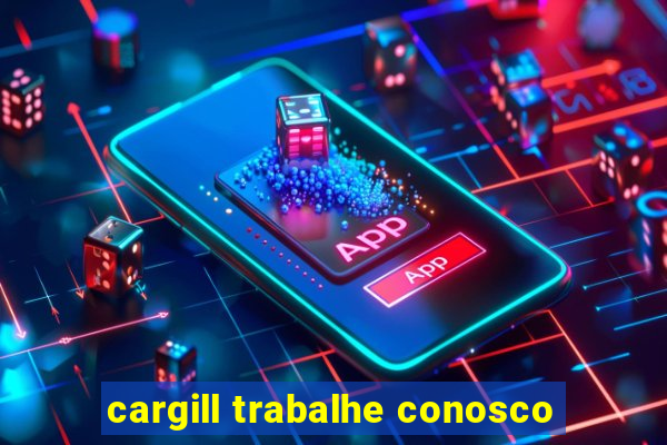 cargill trabalhe conosco