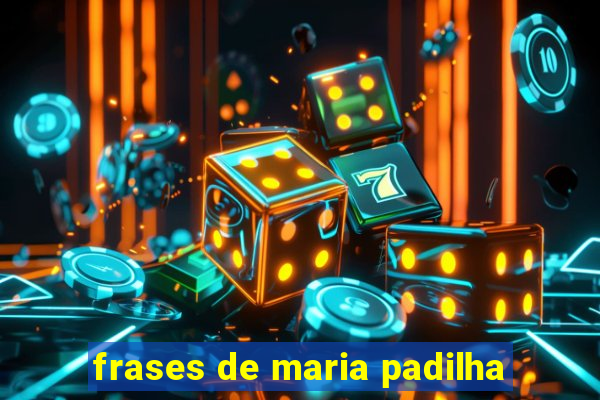 frases de maria padilha