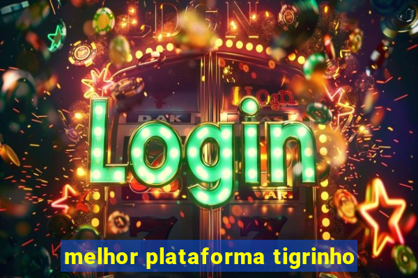 melhor plataforma tigrinho