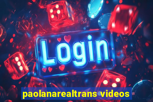 paolanarealtrans videos