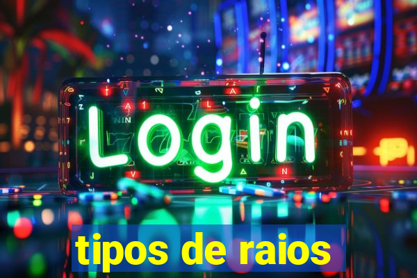 tipos de raios