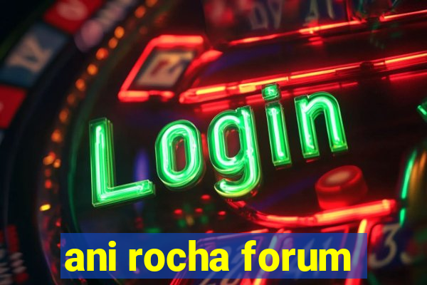 ani rocha forum