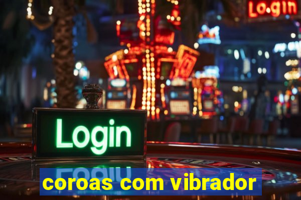 coroas com vibrador