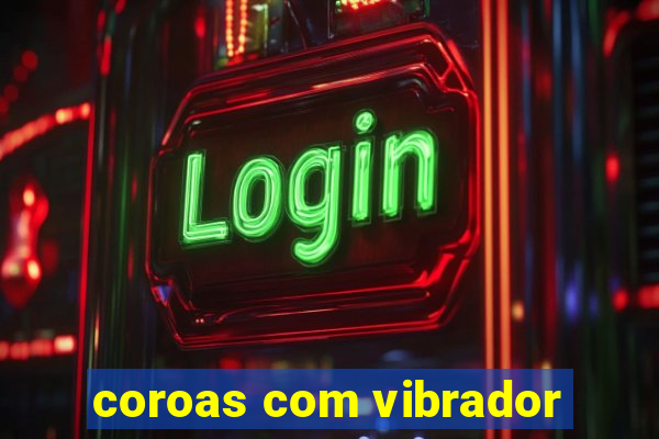 coroas com vibrador