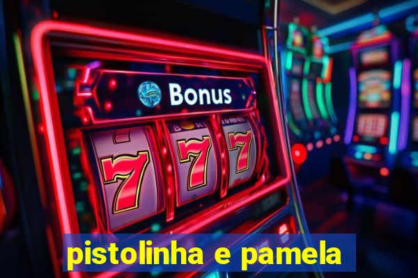 pistolinha e pamela