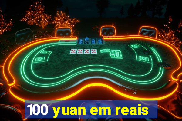 100 yuan em reais