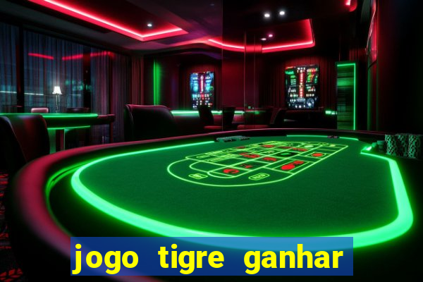 jogo tigre ganhar dinheiro de verdade