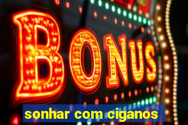 sonhar com ciganos