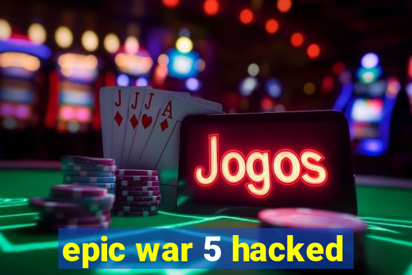 epic war 5 hacked