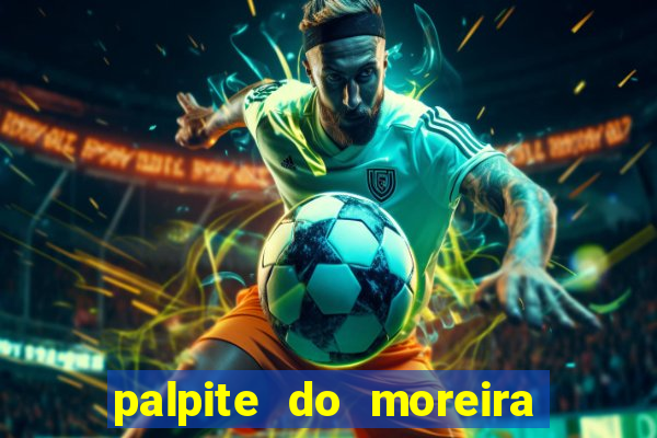 palpite do moreira de hoje