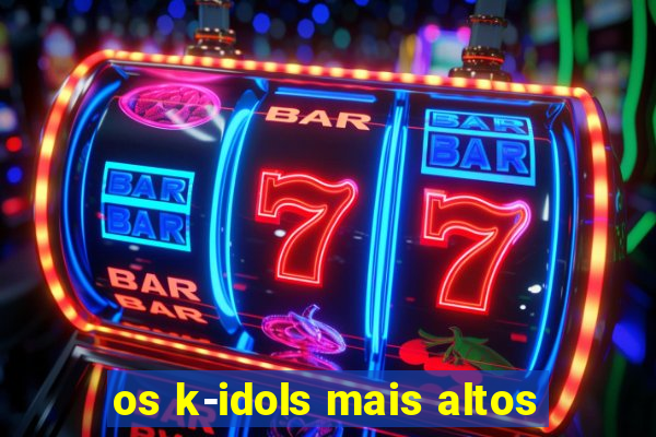 os k-idols mais altos