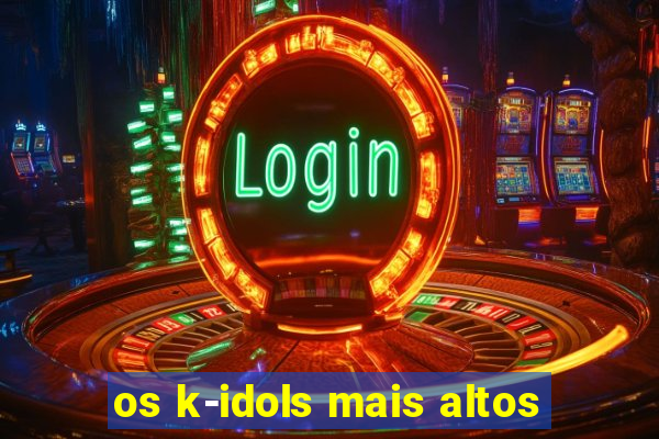 os k-idols mais altos