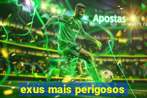 exus mais perigosos