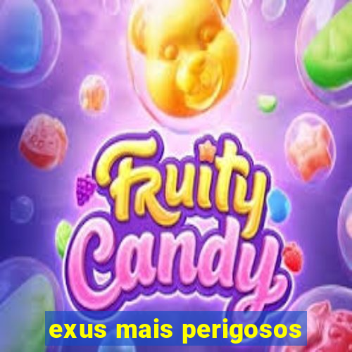 exus mais perigosos