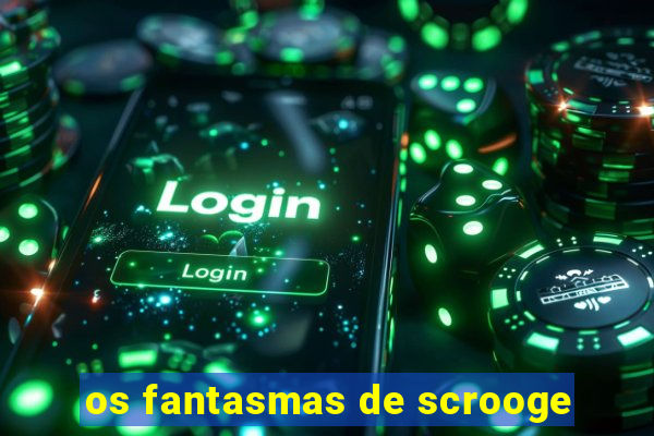 os fantasmas de scrooge