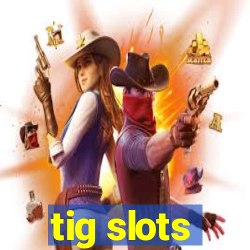 tig slots