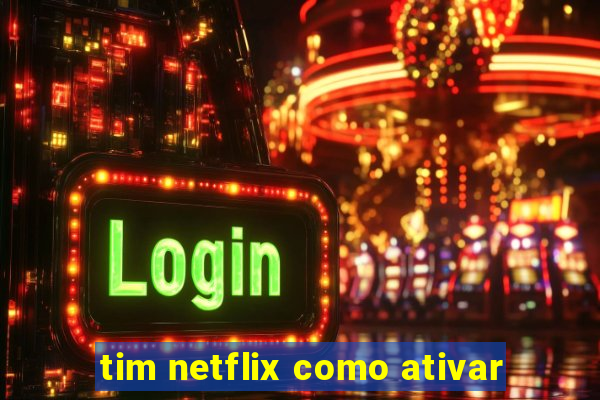 tim netflix como ativar