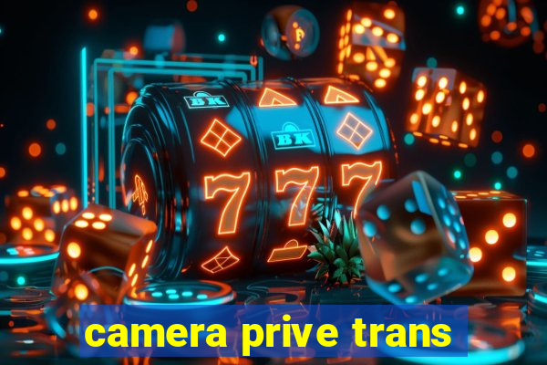 camera prive trans