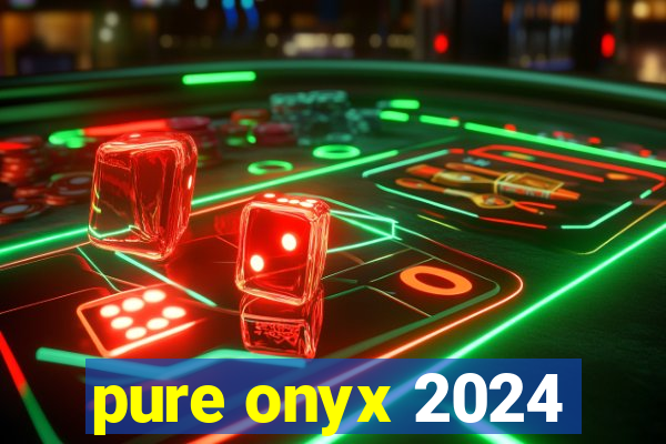 pure onyx 2024