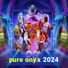 pure onyx 2024