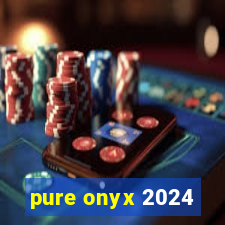 pure onyx 2024