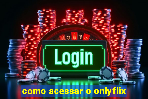 como acessar o onlyflix