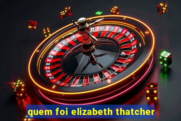 quem foi elizabeth thatcher