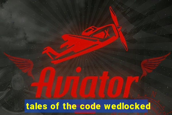 tales of the code wedlocked