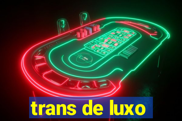 trans de luxo