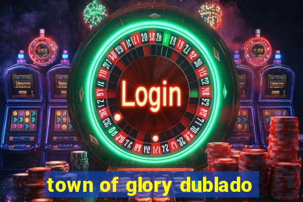 town of glory dublado