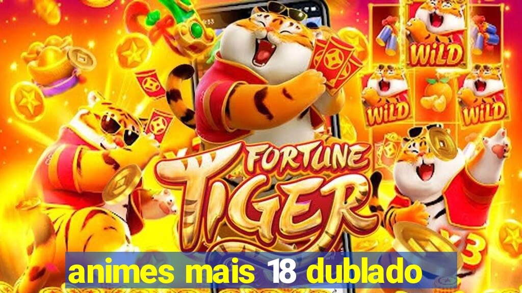 animes mais 18 dublado