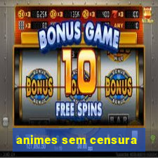 animes sem censura