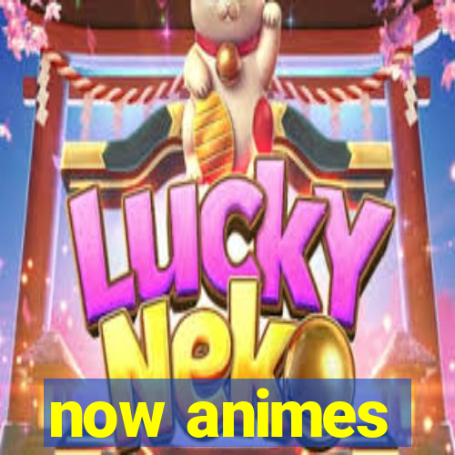 now animes