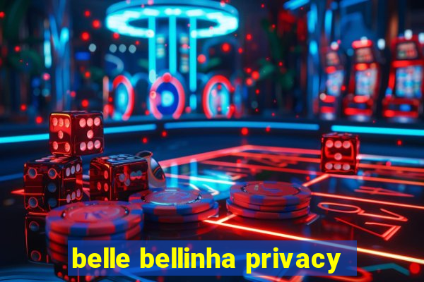 belle bellinha privacy