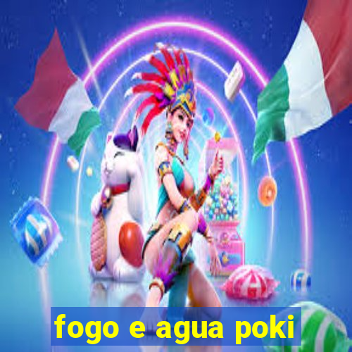 fogo e agua poki