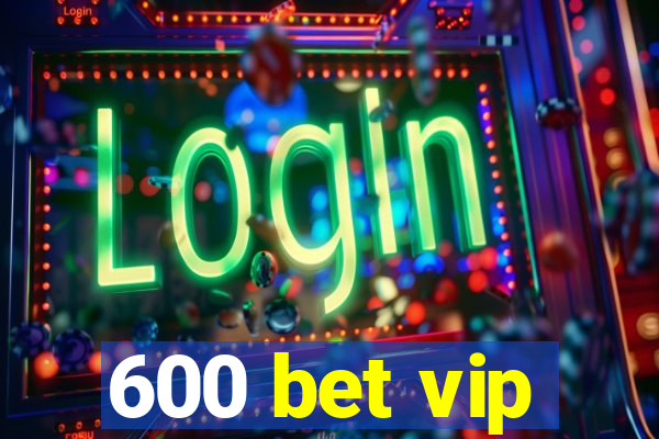 600 bet vip