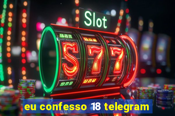 eu confesso 18 telegram