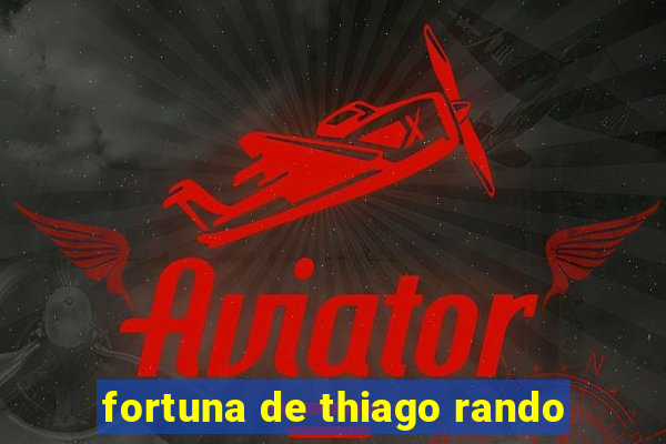 fortuna de thiago rando