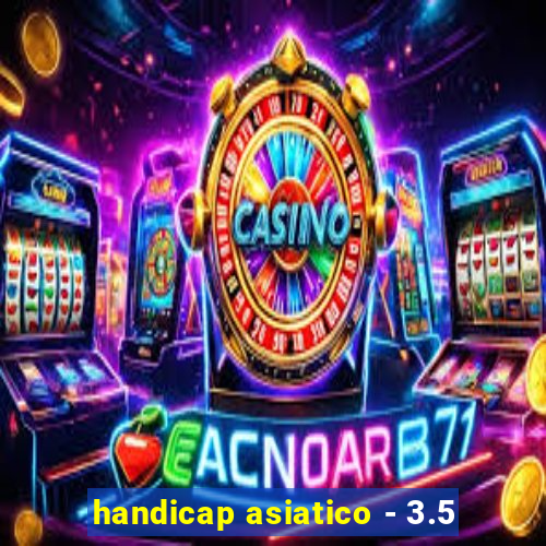 handicap asiatico - 3.5