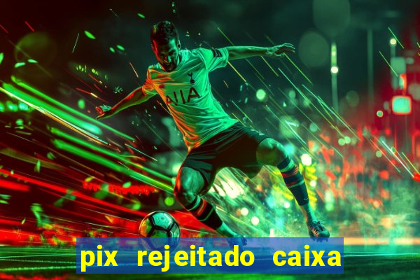 pix rejeitado caixa dinheiro sumiu