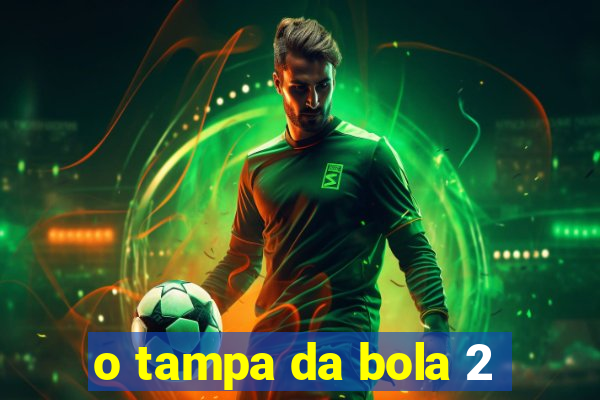 o tampa da bola 2