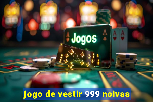 jogo de vestir 999 noivas