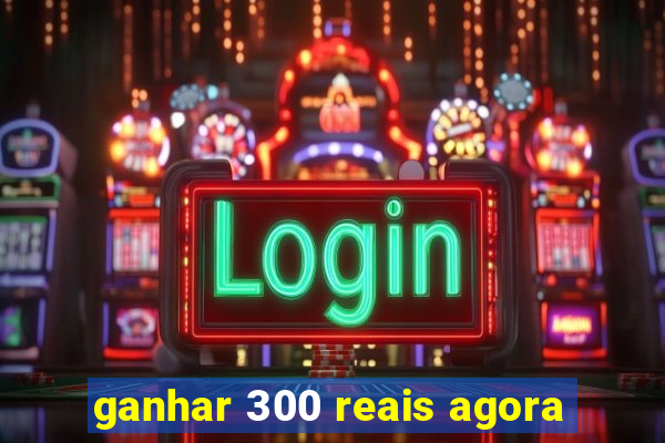 ganhar 300 reais agora